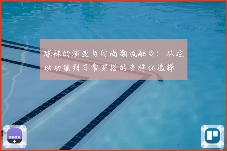 球袜的演变与时尚潮流融合：从运动功能到日常穿搭的多样化选择