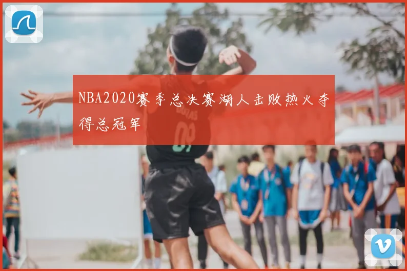 NBA2020赛季总决赛湖人击败热火夺得总冠军