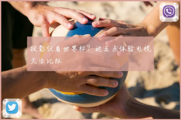 投影仪看世界杯？这五点体验电视无法比拟
