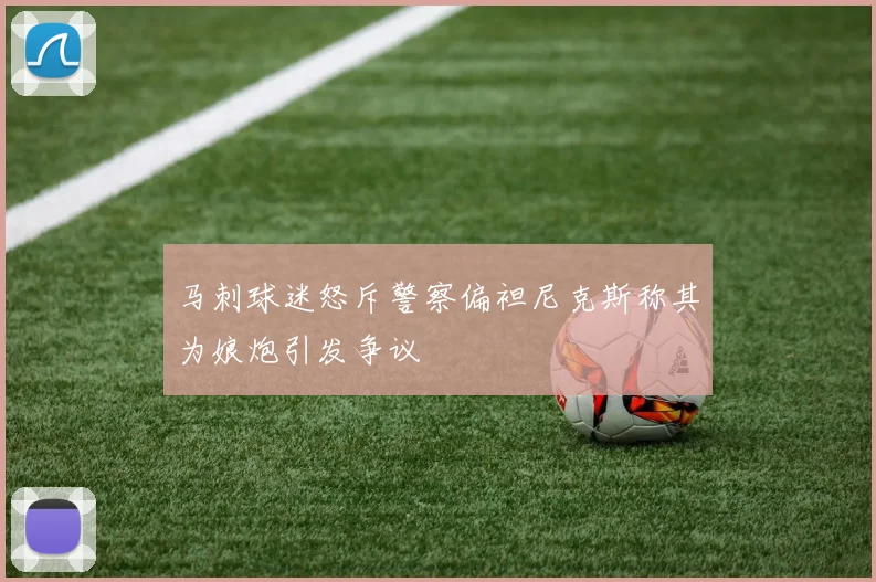 马刺球迷怒斥警察偏袒尼克斯称其为娘炮引发争议