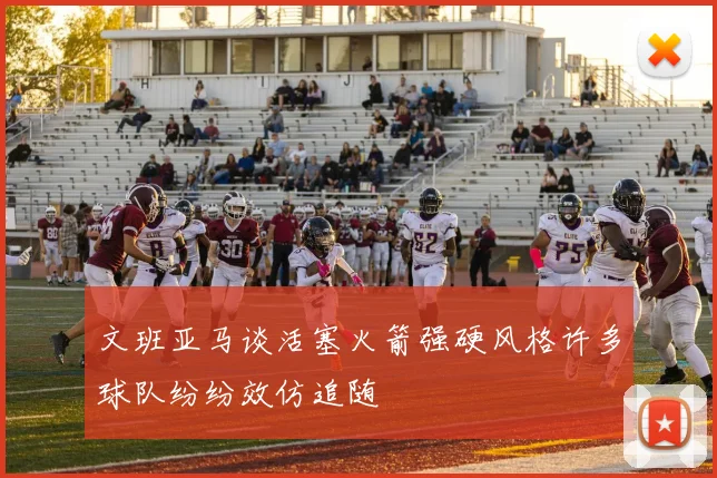 文班亚马谈活塞火箭强硬风格许多球队纷纷效仿追随