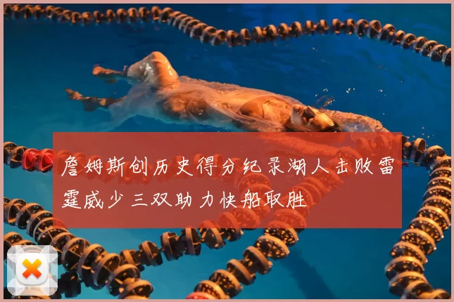 詹姆斯创历史得分纪录湖人击败雷霆威少三双助力快船取胜