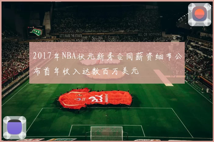 2017年NBA状元新秀合同薪资细节公布首年收入达数百万美元