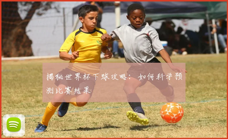 揭秘世界杯下球攻略:如何科学预测比赛结果