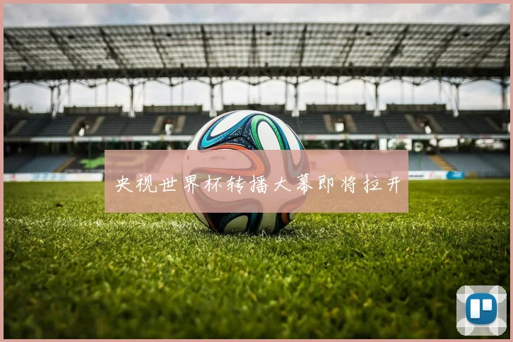 央视世界杯转播大幕即将拉开