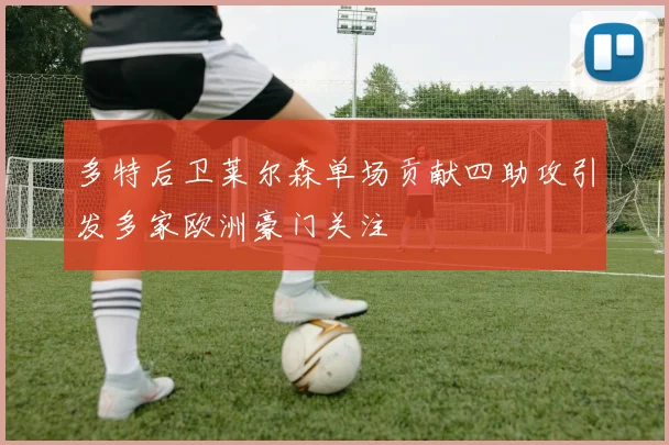 多特后卫莱尔森单场贡献四助攻引发多家欧洲豪门关注