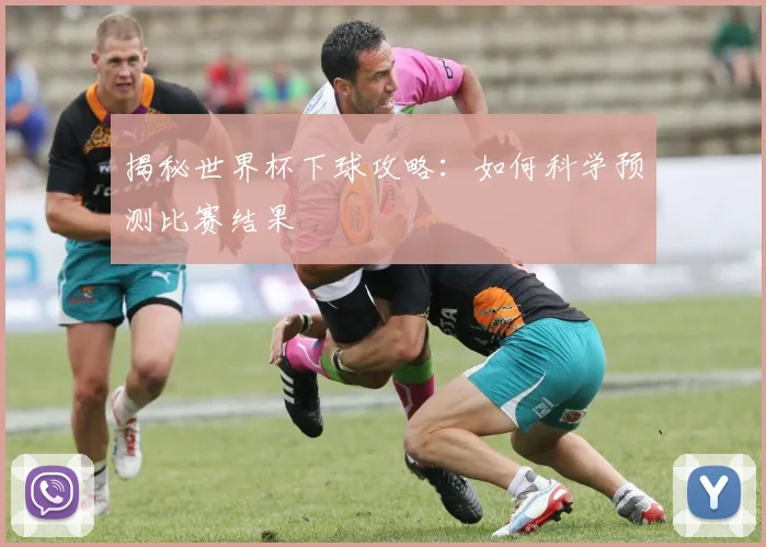 揭秘世界杯下球攻略：如何科学预测比赛结果
