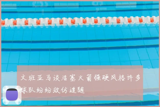 文班亚马谈活塞火箭强硬风格许多球队纷纷效仿追随