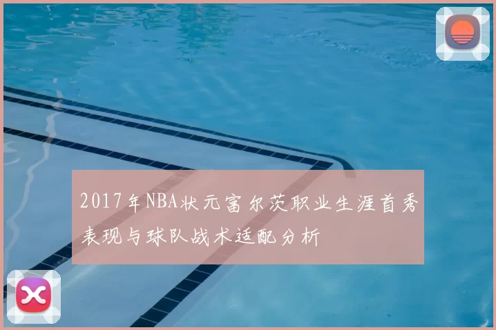 2017年NBA状元富尔茨职业生涯首秀表现与球队战术适配分析