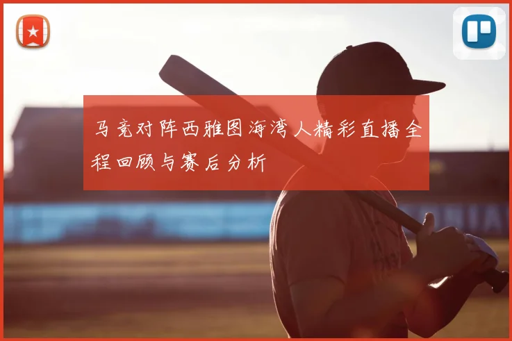 马竞对阵西雅图海湾人精彩直播全程回顾与赛后分析