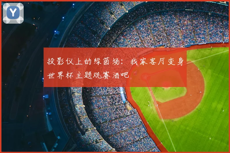 投影仪上的绿茵场：我家客厅变身世界杯主题观赛酒吧