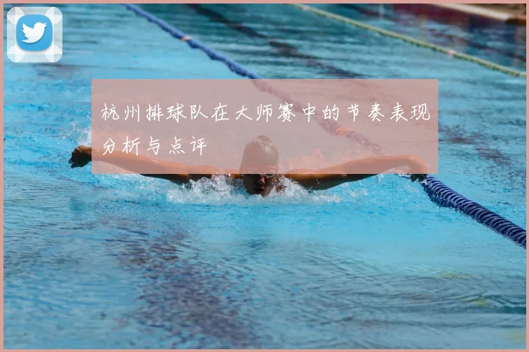 杭州排球队在大师赛中的节奏表现分析与点评