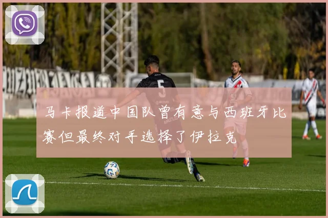 马卡报道中国队曾有意与西班牙比赛但最终对手选择了伊拉克