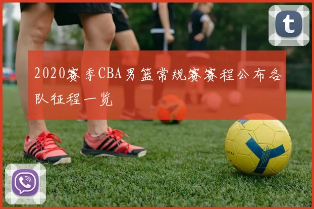 2020赛季CBA男篮常规赛赛程公布各队征程一览