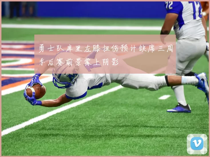 勇士队库里左膝扭伤预计缺席三周季后赛前景蒙上阴影