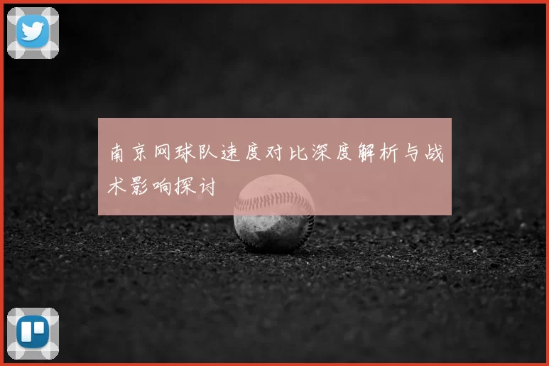南京网球队速度对比深度解析与战术影响探讨