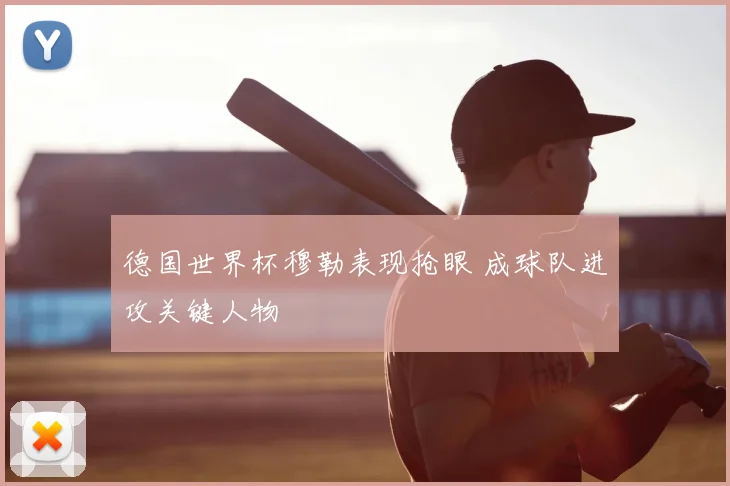德国世界杯穆勒表现抢眼 成球队进攻关键人物
