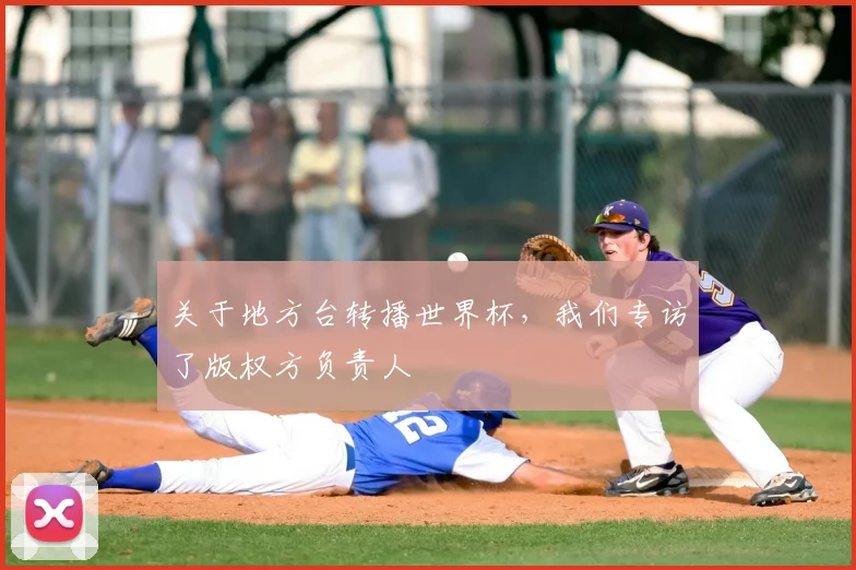 关于地方台转播世界杯,我们专访了版权方负责人