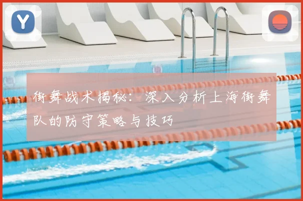 街舞战术揭秘：深入分析上海街舞队的防守策略与技巧