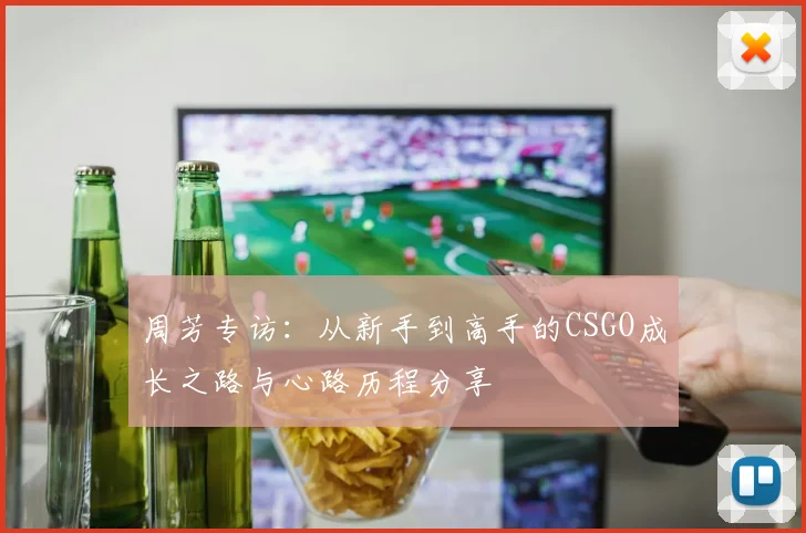 周芳专访：从新手到高手的CSGO成长之路与心路历程分享