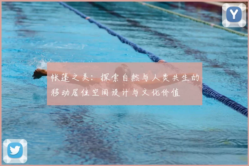 帐篷之美：探索自然与人类共生的移动居住空间设计与文化价值