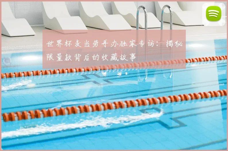 世界杯麦当劳手办独家专访:揭秘限量款背后的收藏故事