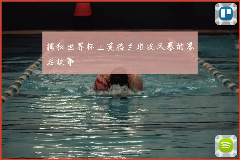 揭秘世界杯上英格兰进攻风暴的幕后故事