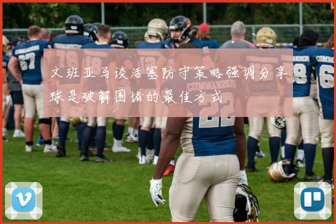 文班亚马谈活塞防守策略强调分享球是破解围堵的最佳方式