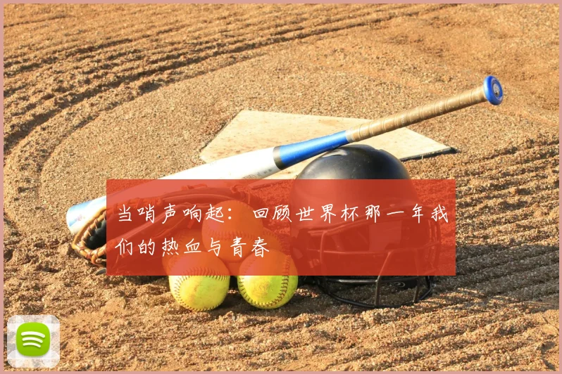 当哨声响起:回顾世界杯那一年我们的热血与青春