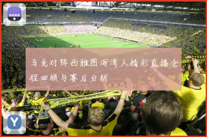 马竞对阵西雅图海湾人精彩直播全程回顾与赛后分析