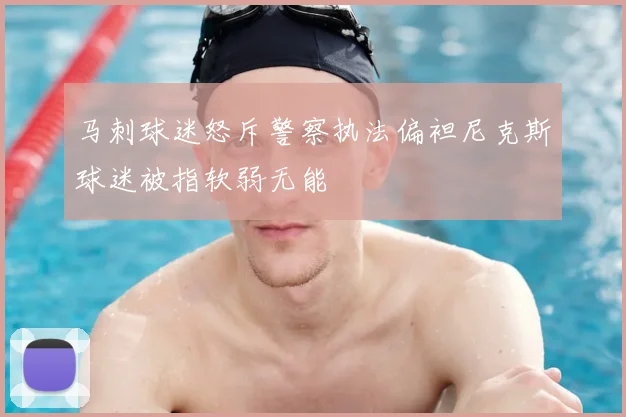 马刺球迷怒斥警察执法偏袒尼克斯球迷被指软弱无能