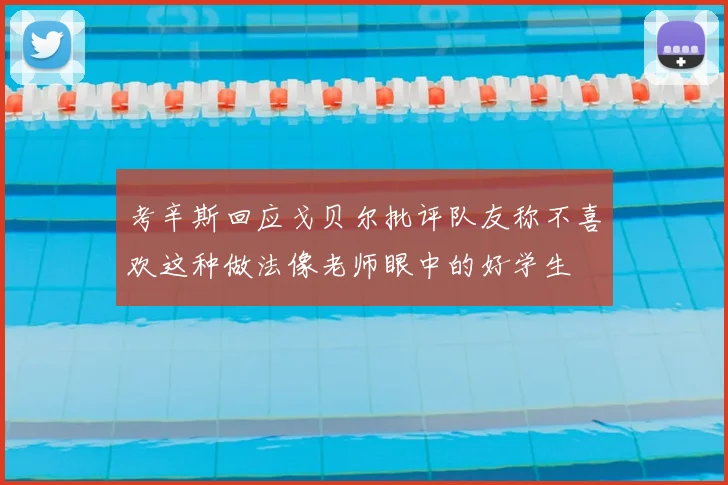 考辛斯回应戈贝尔批评队友称不喜欢这种做法像老师眼中的好学生
