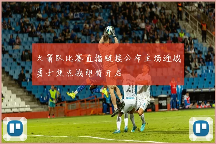 火箭队比赛直播链接公布主场迎战勇士焦点战即将开启