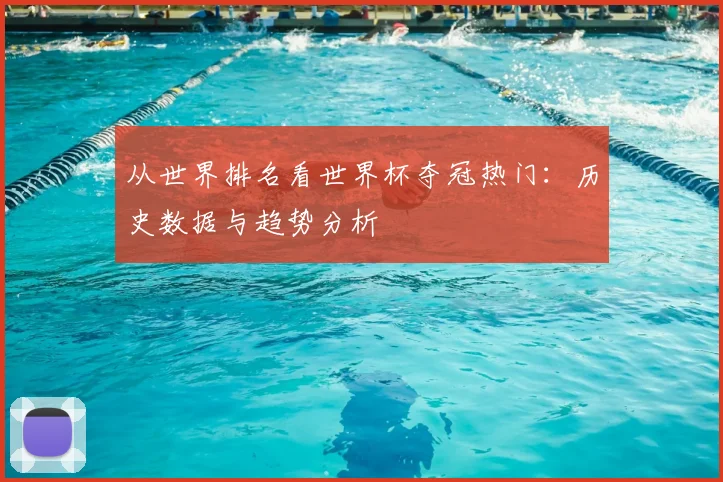 从世界排名看世界杯夺冠热门:历史数据与趋势分析