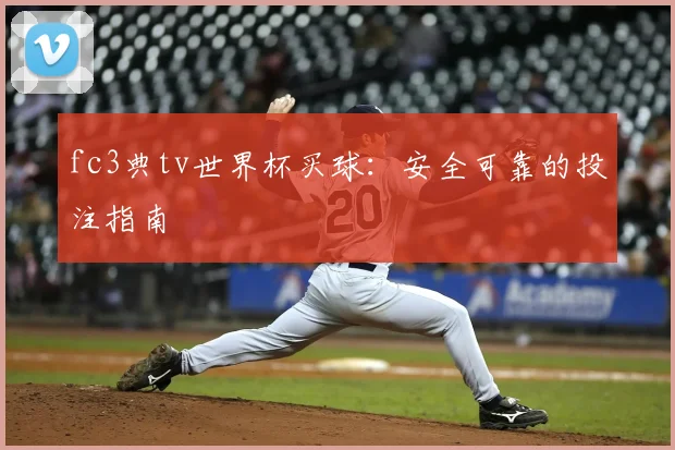 fc3典tv世界杯买球:安全可靠的投注指南