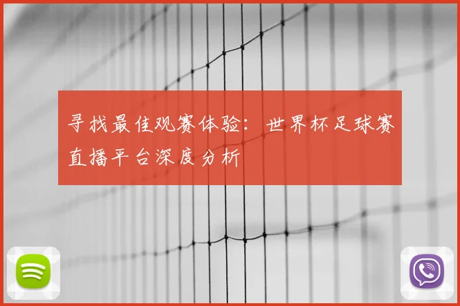 寻找最佳观赛体验：世界杯足球赛直播平台深度分析
